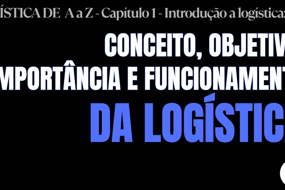 LOGÍSTICA DE A a Z - CAPÍTULO 1 - INTRODUÇÃO A LOGÍSTICA - AULA 1